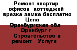 Ремонт квартир, офисов, коттеджей. врезка замка бесплатно. › Цена ­ 100 - Оренбургская обл., Оренбург г. Строительство и ремонт » Услуги   